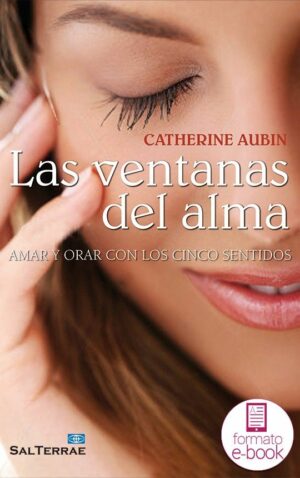 Las ventanas del alma. Amar y orar con los cinco sentidos