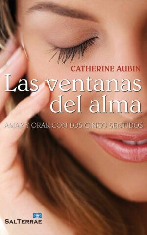 Las ventanas del alma. Amar y orar con los cinco sentidos