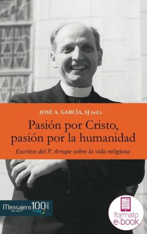 Pasión por Cristo, pasión por la humanidad. Escritos del P. Arrupe sobre la vida religiosa