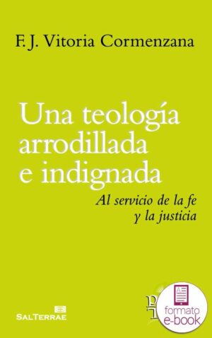 Una teología arrodillada e indignada. Al servicio de la fe y la justicia.