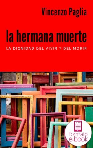 La hermana muerte. La dignidad del vivir y el morir